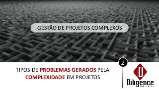 2
TIPOS DE PROBLEMAS GERADOS PELA
COMPLEXIDADE EM PROJETOS
GESTÃO DE PROJETOS COMPLEXOS
 