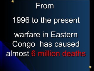 From  1996 to the present warfare in Eastern Congo  has caused almost  6 million deaths 
