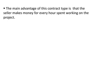  The main advantage of this contract type is that the
seller makes money for every hour spent working on the
project.
 