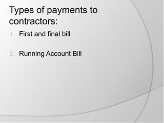 Types of payments to
contractors:
1. First and final bill
2. Running Account Bill
 
