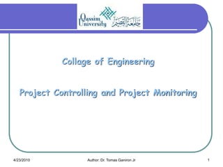 Collage of Engineering


   Project Controlling and Project Monitoring




4/23/2010          Author: Dr. Tomas Ganiron Jr   1
 