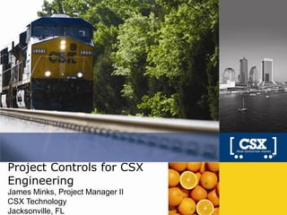 Project Controls for CSX
Engineering
James Minks, Project Manager II
CSX Technology
Jacksonville, FL
 