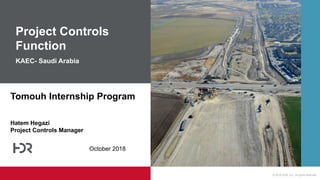 © 2018 HDR, Inc., all rights reserved.
Tomouh Internship Program
Hatem Hegazi
Project Controls Manager
Project Controls
Function
KAEC- Saudi Arabia
October 2018
 