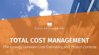 TOTAL COST MANAGEMENT
The synergy between Cost Estimating and Project Controls
 