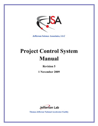 Project Control System Manual




      Jefferson Science Associates, LLC




Project Control System
        Manual
                  Revision 5
             1 November 2009




   Thomas Jefferson National Accelerator Facility


                        -i-
 