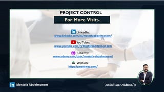 PROJECT CONTROL
For More Visit:-
LinkedIn:
www.linkedin.com/in/mostafaabdelmonem/
YouTube:
www.youtube.com/c/MostafaAbdelmon3em
Udemy:
www.udemy.com/user/mostafa-abdelmonem/
Website:
https://mentway.com/
 