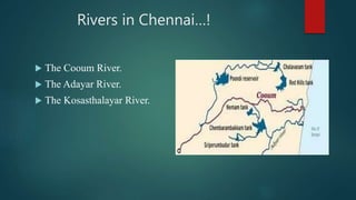Rivers in Chennai…!
 The Cooum River.
 The Adayar River.
 The Kosasthalayar River.
 