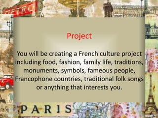 Project
You will be creating a French culture project
including food, fashion, family life, traditions,
monuments, symbols...