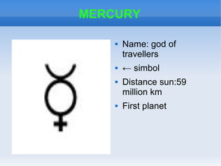 MERCURY
 Name: god of
travellers
 ← simbol
 Distance sun:59
million km
 First planet
 