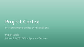 Project Cortex
IA y conocimiento unidos en Microsoft 365
Miguel Tabera
Microsoft MVP | Office Apps and Services
 