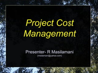 Project Co$t
Management
Presenter- R Masilamani
     (misilamani@yahoo.com)
 