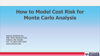 How to Model Cost Risk for
Monte Carlo Analysis
Intaver Institute Inc.
400, 7015, Macleod Trail,
Calgary, AB, Canada
Tel: +1 (403.) 692-2252
www.intaver.com
 
