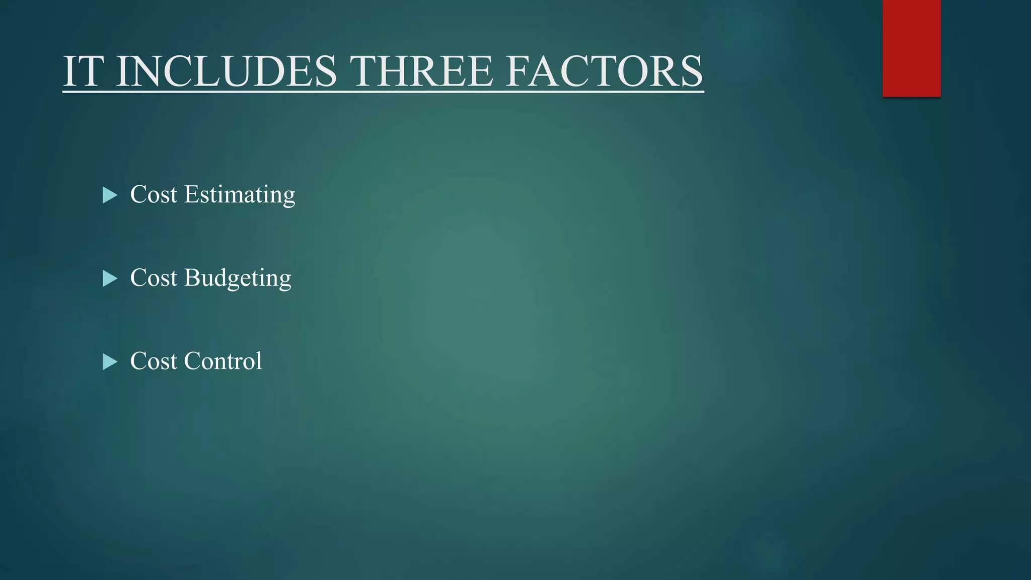 IT INCLUDES THREE FACTORS
 Cost Estimating
 Cost Budgeting
 Cost Control
 