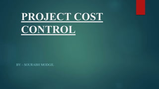 PROJECT COST
CONTROL
BY – SOURABH MODGIL
 