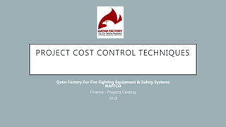 PROJECT COST CONTROL TECHNIQUES
Qatar Factory For Fire Fighting Equipment & Safety Systems
NAFFCO
Finance - Projects Costing
2018
 