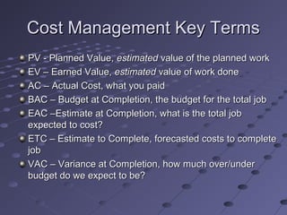 Cost Management Key TermsCost Management Key Terms
PV - Planned Value,PV - Planned Value, estimatedestimated value of the ...