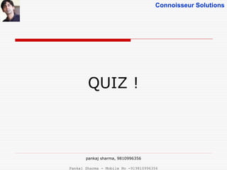 Connoisseur Solutions
QUIZ !
pankaj sharma, 9810996356
Pankaj Sharma - Mobile No -919810996356
 