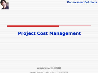 Connoisseur Solutions
Project Cost Management
pankaj sharma, 9810996356
Pankaj Sharma - Mobile No -919810996356
 