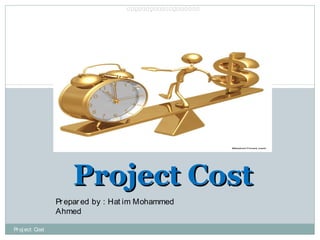 Project CostProject Cost
‫ممم‬‫م‬‫ممم‬‫م‬‫ممممم‬‫م‬‫ممممم‬
Prepared by : Hat im Mohammed
Ahmed
Pr oj ect Cost
 