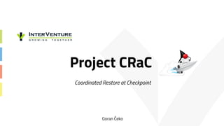 Project CRaC
Coordinated Restore at Checkpoint
Goran Čeko
 