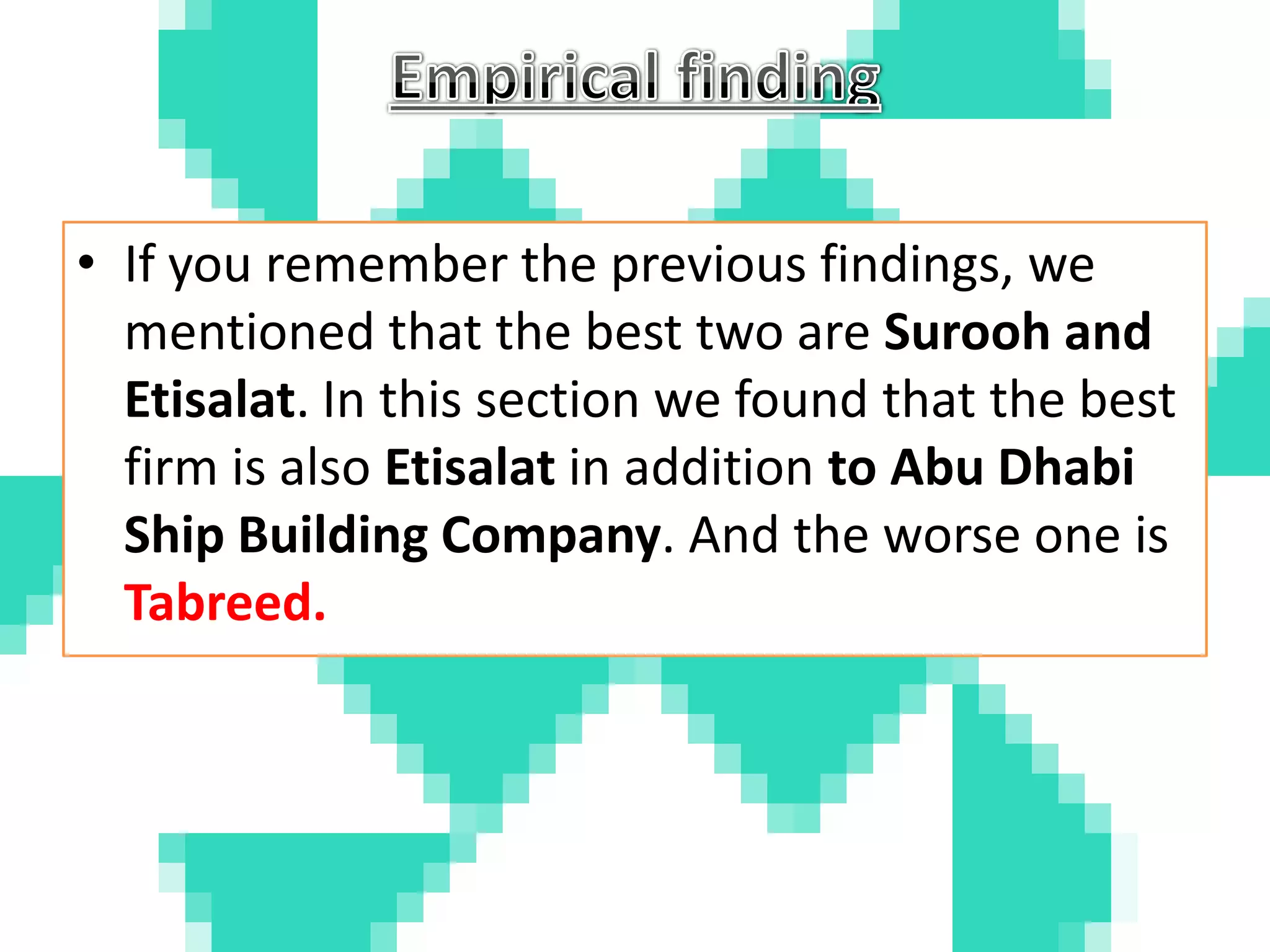 Empirical finding If you remember the previous findings, we mentioned that the best two are Surooh and Etisalat. In this section we found that the best firm is also Etisalat in addition to Abu Dhabi Ship Building Company. And the worse one is Tabreed. 