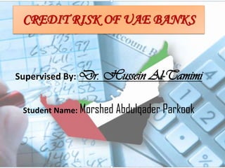 Credit risk of UAE banks,[object Object],Supervised By: Dr. Hussein Al-Tamimi,[object Object],Student Name: MorshedAbdulqaderParkook,[object Object]