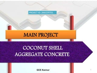 COCONUT SHELL
AGGREGATE CONCRETE
GCE Kannur
MAIN PROJECT
PROJECT ID: 2K6CEPJT01
1
 