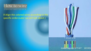 Align the colored wires according to the
specific order.(Later we will talk about.)
 