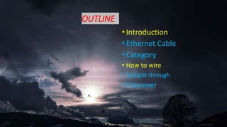 OUTLINE
• Introduction
• Ethernet Cable
• Category
• How to wire
• Straight through
• Crossover
 