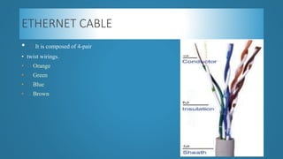 ETHERNET CABLE
• It is composed of 4-pair
• twist wirings.
• Orange
• Green
• Blue
• Brown
 