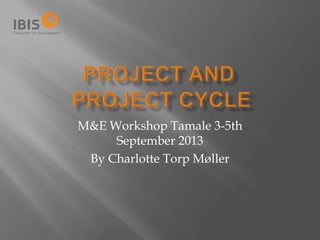 M&E Workshop Tamale 3-5th
September 2013
By Charlotte Torp Møller
 