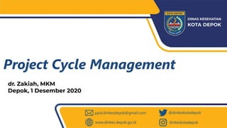 Project Cycle Management
dr. Zakiah, MKM
Depok, 1 Desember 2020
 