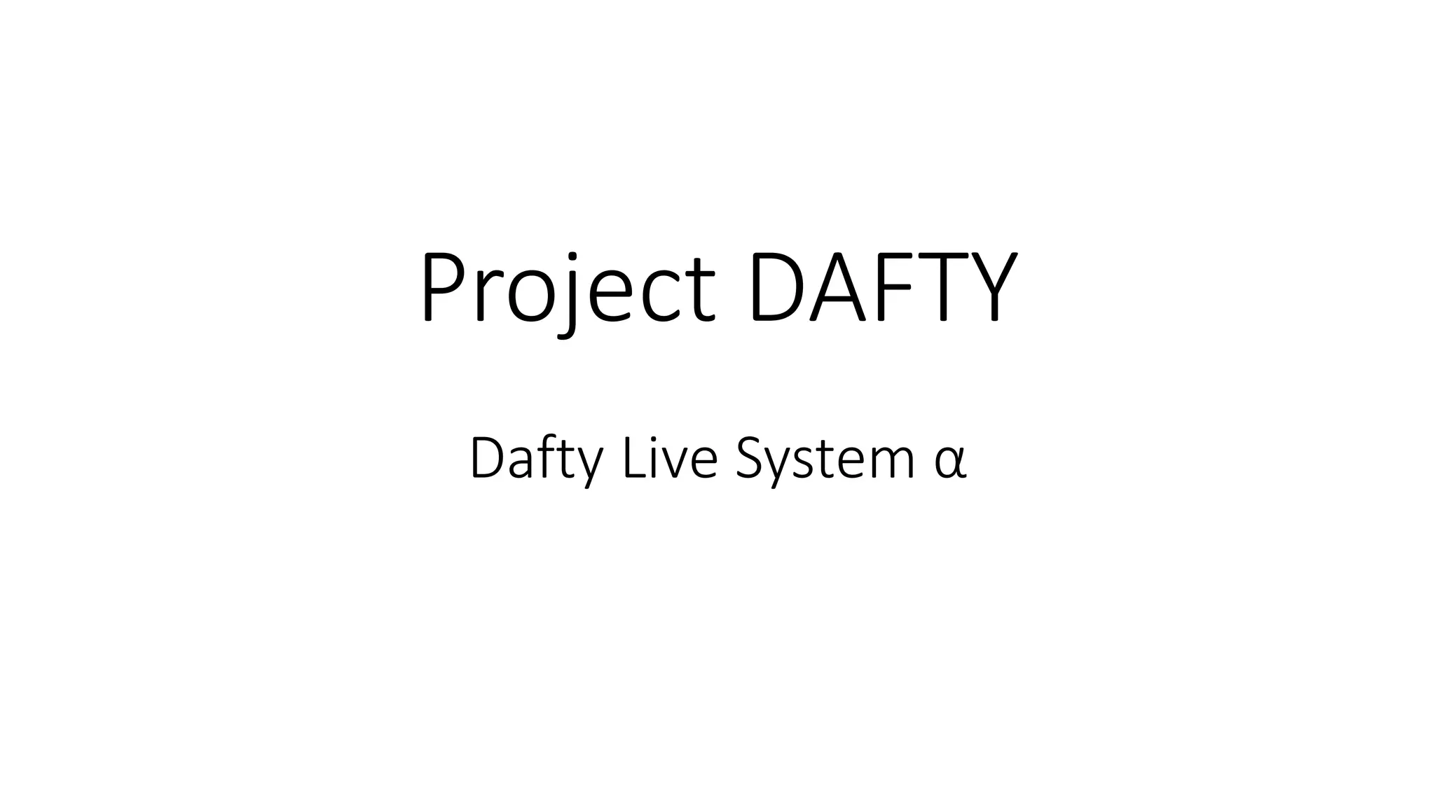 Project DAFTY
Dafty Live System α
 