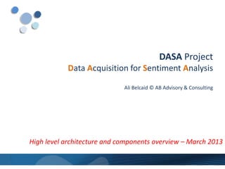 DASAProjectData Acquisition for Sentiment AnalysisAli Belcaid© AB Advisory& Consulting 
High levelarchitecture and components overview–March 2013  