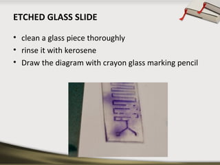 ETCHED GLASS SLIDE
• clean a glass piece thoroughly
• rinse it with kerosene
• Draw the diagram with crayon glass marking pencil

 