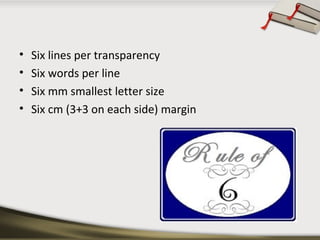 •
•
•
•

Six lines per transparency
Six words per line
Six mm smallest letter size
Six cm (3+3 on each side) margin

 