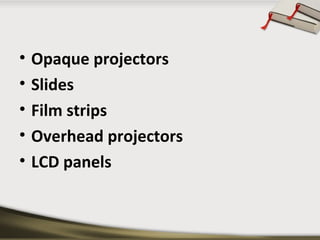 •
•
•
•
•

Opaque projectors
Slides
Film strips
Overhead projectors
LCD panels

 