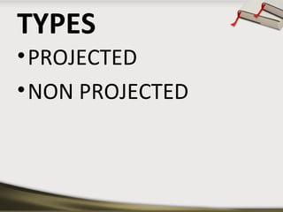 TYPES
• PROJECTED
• NON PROJECTED

 