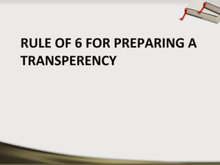 RULE OF 6 FOR PREPARING A
TRANSPERENCY

 
