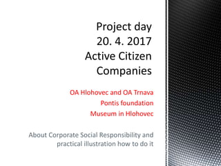 OA Hlohovec and OA Trnava
Pontis foundation
Museum in Hlohovec
About Corporate Social Responsibility and
practical illustration how to do it
 