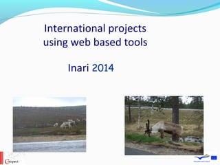 International projects
using web based tools
Inari 2014
 