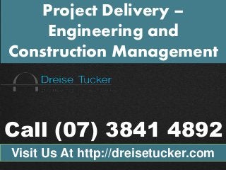 Project Delivery – 
Engineering and 
Construction Management 
Call (07) 3841 4892 
Visit Us At http://dreisetucker.com 
 