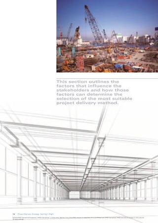 This section outlines the
                                                                        factors that influence the
                                                                        stakeholders and how those
                                                                        factors can determine the
                                                                        selection of the most suitable
                                                                        project delivery method.




1 4     Project Delivery Strategy: Getting It Right

© 2010 KPMG International Cooperative (“KPMG International”), a Swiss entity. Member firms of the KPMG network of independent firms are affiliated with KPMG International. KPMG International provides no client services.
All rights reserved.
 