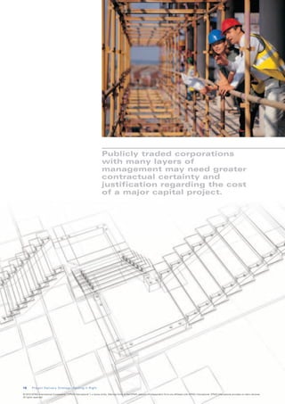Publicly traded corporations
                                                                        with many layers of
                                                                        management may need greater
                                                                        contractual certainty and
                                                                        justification regarding the cost
                                                                        of a major capital project.




1 8     Project Delivery Strategy: Getting It Right

© 2010 KPMG International Cooperative (“KPMG International”), a Swiss entity. Member firms of the KPMG network of independent firms are affiliated with KPMG International. KPMG International provides no client services.
All rights reserved.
 