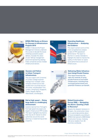 KPMG-PMI Study on Drivers                                                                                         Operating Healthcare
                                               for Success in Infrastructure                                                                                     Infrastructure — Analysing
                                               Projects 2010                                                                                                     the Evidence
                                               KPMG in India and the Project                                                                                     This report contains some of the
                                               Management Institute undertook                                                                                    most comprehensive analysis
                                               this survey to decode the issues                                                                                  to date of PPP operational
                                               inhibiting successful project                                                                                     performance. The report is
                                               delivery. Includes the views                                                                                      the first in a series intended to
                                               of over 100 top management                                                                                        highlight the need to improve the
                                               personnel representing leading                                                                                    quality of information on opera-
                                               Indian companies across multiple                                                                                  tional performance and cost of
                                               infrastructure sectors.                                                                                           infrastructure.



                                               Success and Failure                                                                                                Delivering Water Infrastruc-
                                               in Urban Transport                                                                                                 ture Using Private Finance
                                               Infrastructure                                                                                                     This report examines the
                                               This joint report with University                                                                                  risks and rewards of using
                                               of London College explores                                                                                         private finance to fund water
                                               findings from nineteen urban                                                                                       infrastructure, including how
                                               transport infrastructure case                                                                                      municipal governments and
                                               studies from countries around                                                                                      potential investors can benefit.
                                               the world, including New York,
                                               London, Hong Kong, Singapore,
                                               Dublin, Bogota, Manila,
                                               Manchester, and Bangkok.



                                               Rail at high speed — Doing                                                                                        Global Construction
                                               large deals in a challenging                                                                                      Survey 2009 — Navigating
                                               environment                                                                                                       the Storm: Charting a Path
                                               Lessons learned from Portugal’s                                                                                   to Recovery?
                                               first high-speed rail project and                                                                                 Despite the deepest recession in
                                               largest infrastructure PPP to-date.                                                                               60 years, the construction indus-
                                               The report highlights key factors                                                                                 try is surprisingly positive about
                                               that may be of interest to other                                                                                  its future prospects, according to
                                               authorities around the world                                                                                      KPMG International’s 2009 Global
                                               planning or implementing similar                                                                                  Construction Survey, involving
                                               programs.                                                                                                         108 senior leaders from 30
                                                                                                                                                                 countries worldwide.




                                                                                                                                                        P r o j e c t D e l i v e r y S t r a t e g y : G e t t i n g I t R i g h t    2 3

© 2010 KPMG International Cooperative (“KPMG International”), a Swiss entity. Member firms of the KPMG network of independent firms are affiliated with KPMG International. KPMG International provides no client services.
All rights reserved.
 