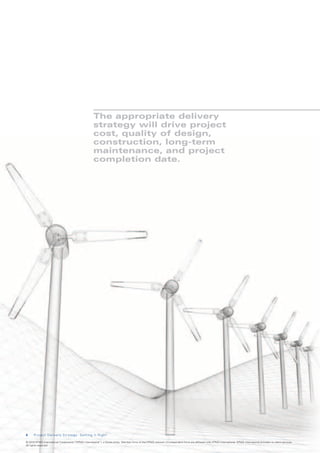 The appropriate delivery
                                                       strategy will drive project
                                                       cost, quality of design,
                                                       construction, long-term
                                                       maintenance, and project
                                                       completion date.




4     Project Delivery Strategy: Getting It Right

© 2010 KPMG International Cooperative (“KPMG International”), a Swiss entity. Member firms of the KPMG network of independent firms are affiliated with KPMG International. KPMG International provides no client services.
All rights reserved.
 