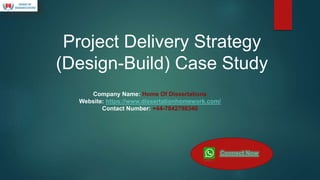 Project Delivery Strategy
(Design-Build) Case Study
Company Name: Home Of Dissertations
Website: https://www.dissertationhomework.com/
Contact Number: +44-7842798340
Connect Now
 