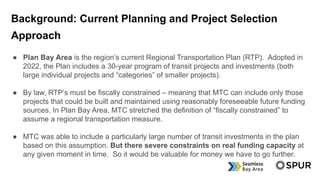Background: Current Planning and Project Selection
Approach
● Plan Bay Area is the region’s current Regional Transportatio...