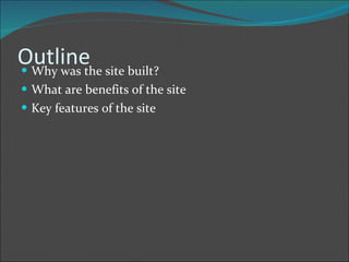 Outline Why was the site built? What are benefits of the site Key features of the site 