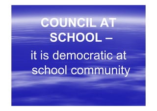 COUNCIL AT
     SCHOOL –
it is democratic at
school community
 